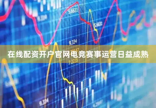 在线配资开户官网电竞赛事运营日益成熟