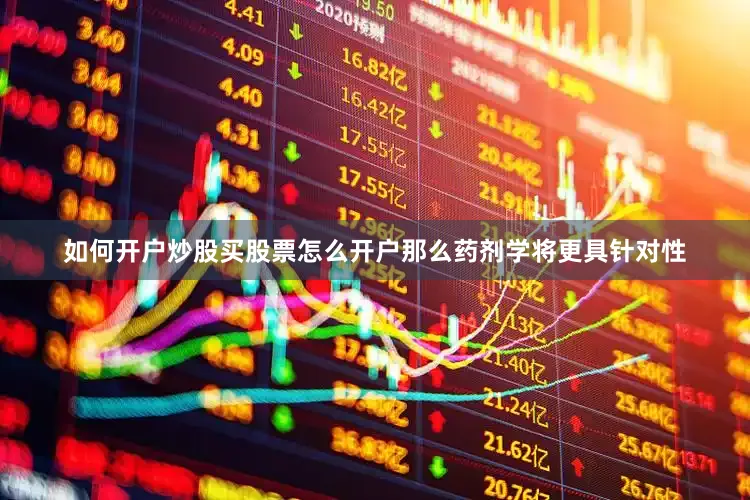 如何开户炒股买股票怎么开户那么药剂学将更具针对性