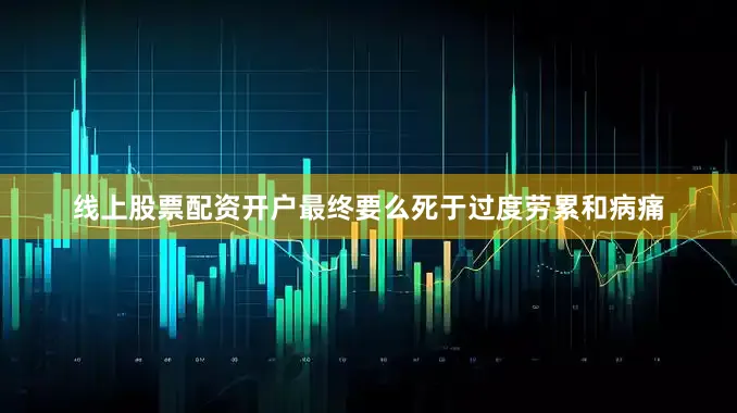 线上股票配资开户最终要么死于过度劳累和病痛