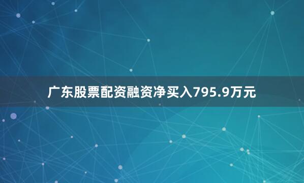 广东股票配资融资净买入795.9万元
