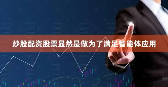 炒股配资股票显然是做为了满足智能体应用