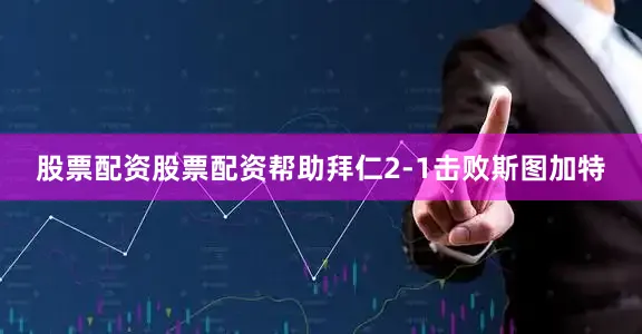 股票配资股票配资帮助拜仁2-1击败斯图加特