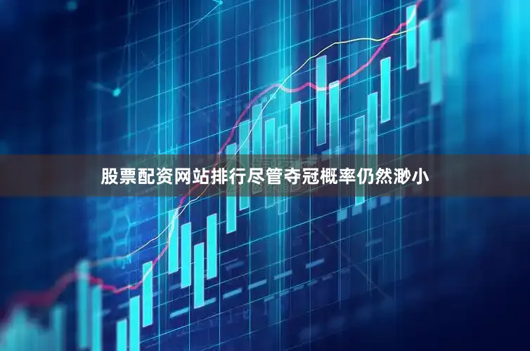 股票配资网站排行尽管夺冠概率仍然渺小
