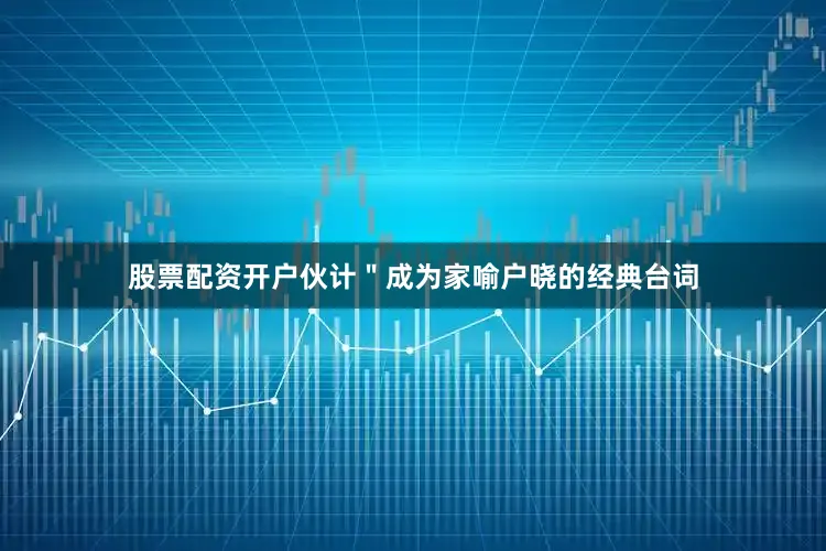 股票配资开户伙计＂成为家喻户晓的经典台词