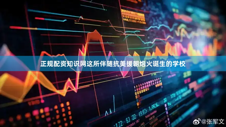 正规配资知识网这所伴随抗美援朝炮火诞生的学校
