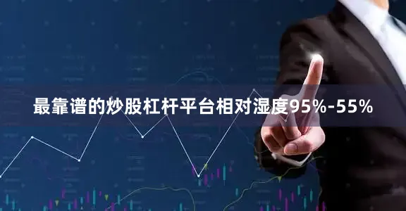 最靠谱的炒股杠杆平台相对湿度95%-55%